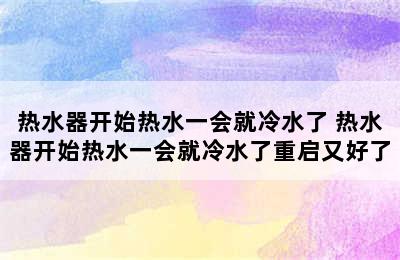 热水器开始热水一会就冷水了 热水器开始热水一会就冷水了重启又好了